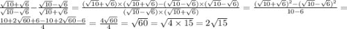 \frac{\sqrt{10} + \sqrt{6} }{\sqrt{10} - \sqrt{6} } - \frac{\sqrt{10} - \sqrt{6} }{\sqrt{10} + \sqrt{6} } = \frac{(\sqrt{10} + \sqrt{6}) \times (\sqrt{10} + \sqrt{6}) - (\sqrt{10} - \sqrt{6}) \times (\sqrt{10} - \sqrt{6}) }{(\sqrt{10} - \sqrt{6}) \times (\sqrt{10} + \sqrt{6}) } = \frac{(\sqrt{10} + \sqrt{6})^{2} - (\sqrt{10} - \sqrt{6})^{2} }{10 - 6} = \frac{10 + 2\sqrt{60} + 6 - 10 + 2\sqrt{60} - 6}{4} = \frac{4\sqrt{60}}{4} = \sqrt{60} = \sqrt{4 \times 15} = 2\sqrt{15}