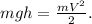 mgh=\frac{mV^2}{2}.