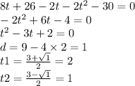 8t + 26 - 2t - 2 {t}^{2} - 30 = 0 \\ - 2 {t}^{2} + 6t - 4 = 0 \\ {t}^{2} - 3t + 2 = 0 \\ d = 9 - 4 \times 2 = 1 \\ t1 = \frac{3 + \sqrt{1} }{2} = 2 \\ t2 = \frac{3 - \sqrt{1} }{2} = 1