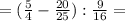 =(\frac{5}{4}-\frac{20}{25}):\frac{9}{16}=