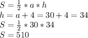 S = \frac{1}{2} * a * h\\h = a + 4 = 30 + 4 = 34\\S = \frac{1}{2} * 30 * 34\\S = 510