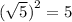 ( \sqrt{5} {)}^{2} = 5