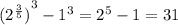 {( {2}^{ \frac{3}{5} } )}^{3} - {1}^{3 } = {2}^{5} - 1 = 31