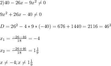 2)40-26x-9x^{2}\neq0\\\\9x^{2}+26x-40\neq0\\\\D=26^{2}-4*9*(-40)=676+1440=2116=46^{2}\\\\x_{1}=\frac{-26-46}{18}=-4\\\\x_{2}=\frac{-26+46}{18}=1\frac{1}{9}\\\\x\neq -4;x\neq 1\frac{1}{9}