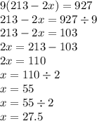 9(213 - 2x) = 927 \\ 213 - 2x = 927 \div 9 \\ 213 - 2x = 103 \\ 2x = 213 - 103 \\2x = 110 \\ x = 110 \div 2 \\ x = 55 \\ x = 55 \div 2 \\ x = 27.5