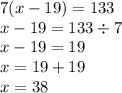 7 (x - 19) = 133 \\ x - 19 = 133 \div 7 \\ x - 19 = 19 \\ x = 19 + 19 \\ x = 38