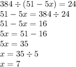 384 \div (51 - 5x) = 24 \\ 51 - 5x = 384 \div 24 \\ 51 - 5x = 16 \\ 5x = 51 - 16 \\ 5x =35 \\ x = 35 \div 5 \\ x = 7