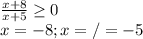 \frac{x+8}{x+5}\geq 0\\x=-8 ; x=/=-5