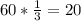 60*\frac{1}{3} =20