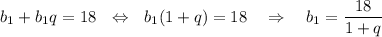 b_1+b_1q=18~~\Leftrightarrow~~ b_1(1+q)=18~~~\Rightarrow~~~ b_1=\dfrac{18}{1+q}