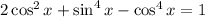 2\cos^2x+\sin^4x-\cos^4x=1