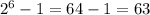 2^6-1=64-1=63