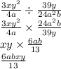 \frac{3xy {}^{2} }{4a} \div \frac{39y}{24a {}^{2} b} \\ \frac{3xy {}^{2} }{4a} \times \frac{24a {}^{2}b }{39y} \\ xy \times \frac{6ab}{13} \\ \frac{6abxy}{13}