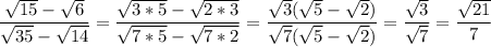 \displaystyle\\\frac{\sqrt{15}-\sqrt{6} }{\sqrt{35}-\sqrt{14}} =\frac{\sqrt{3*5}-\sqrt{2*3} }{\sqrt{7*5}-\sqrt{7*2}} =\frac{\sqrt{3} (\sqrt{5}-\sqrt{2} ) }{\sqrt{7} (\sqrt{5}-\sqrt{2} )} =\frac{\sqrt{3} }{\sqrt{7}}=\frac{\sqrt{21} }{7}\\