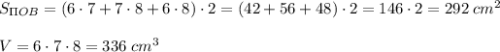 S_{\Pi OB}=\left(6\cdot7+7\cdot8+6\cdot8\right)\cdot2=\left(42+56+48\right)\cdot2=146\cdot2=292\;cm^2\\\\V=6\cdot7\cdot8=336\;cm^3