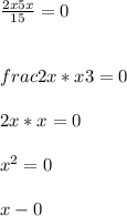 \frac{2x5x}{15}=0\\\\\\frac{2x*x}{3}=0\\\\ 2x*x=0\\\\x^{2}=0\\\\ x-0