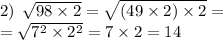 2) \: \: \sqrt{98 \times 2} = \sqrt{(49 \times 2) \times 2} = \\ = \sqrt{7 {}^{2} \times 2 {}^{2} } = 7 \times 2 = 14