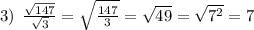 3) \: \: \frac{ \sqrt{147} }{ \sqrt{3} } = \sqrt{ \frac{147}{3} } = \sqrt{49} = \sqrt{7 {}^{2} } = 7