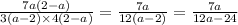 \frac{7a(2 - a)}{3(a - 2) \times 4(2 - a)} = \frac{7a}{12(a - 2)} = \frac{7a}{12a - 24}