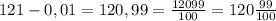 121-0,01=120,99=\frac{12099}{100} =120\frac{99}{100}