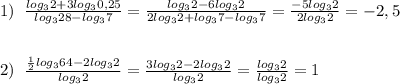 1)\; \; \frac{log_32+3log_30,25}{log_328-log_37}=\frac{log_32-6log_32}{2log_32+log_37-log_37}=\frac{-5log_32}{2log_32}=-2,5\\\\\\2)\; \; \frac{\frac{1}{2}log_364-2log_32}{log_32}=\frac{3log_32-2log_32}{log_32}=\frac{log_32}{log_32}=1