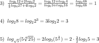 3)\; \; \frac{log_612+2log_62}{\frac{1}{3}log_627+4log_62}=\frac{log_612+log_64}{log_63+log_616}=\frac{log_648}{log_648}=1\\\\\\4)\; \; log_28=log_22^3=3log_22=3\\\\\\5)\; \; log_{\sqrt5}(5\sqrt[4]{25})=2log_5(5^{\frac{3}{2}})=2\cdot \frac{3}{2}log_55=3