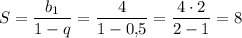 S=\dfrac{b_1}{1-q}=\dfrac{4}{1-0{,}5}=\dfrac{4\cdot 2}{2-1}=8