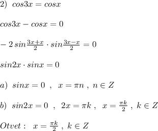 2)\; \; cos3x=cosx\\\\cos3x-cosx=0\\\\-2\, sin\frac{3x+x}{2}\cdot sin\frac{3x-x}{2}=0\\\\sin2x\cdot sinx=0\\\\a)\; \; sinx=0\; \; ,\; \; x=\pi n\; ,\; n\in Z\\\\b)\; \; sin2x=0\; \; ,\; \; 2x=\pi k\; ,\; \; x=\frac{\pi k}{2}\; ,\; k\in Z\\\\Otvet:\; \;x=\frac{\pi k}{2}\; ,\; k\in Z