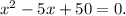 x^2-5x+50=0.