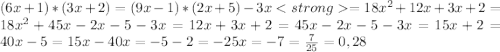 (6x+1)*(3x+2)=(9x-1)*(2x+5)-3x =18x^{2}+12x+3x+2=18x^{2}+45x-2x-5-3x=12x+3x+2=45x-2x-5-3x=15x+2=40x-5=15x-40x=-5-2=-25x=-7=\frac{7}{25}=0,28