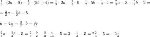 \frac13\cdot\left(2a-9\right)-\frac12\cdot\left(5b+4\right)=\frac13\cdot2a-\frac13\cdot9-\frac12\cdot5b-\frac12\cdot4=\frac23a-3-\frac52b-2=\\\\=\frac23a-\frac52b-5\\\\a=4\frac12=\frac92,\;b=\frac4{15}\\\\\frac23a-\frac52b-5=\frac23\cdot\frac92-\frac52\cdot\frac4{15}-5=3-\frac13-5=2\frac23-5=-2\frac13