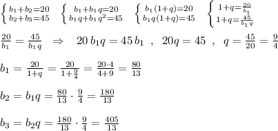 \left \{ {{b_1+b_2=20} \atop {b_2+b_3=45}} \right.\; \; \left \{ {{b_1+b_1q=20} \atop {b_1q+b_1q^2=45}} \right.\; \; \left \{ {{b_1(1+q)=20} \atop {b_1q(1+q)=45}} \right.\; \; \left \{ {{1+q=\frac{20}{b_1}} \atop {1+q=\frac{45}{b_1q}}} \right.\\\\\frac{20}{b_1}=\frac{45}{b_1q}\; \; \Rightarrow \; \; \; 20\, b_1q=45\, b_1\; \; ,\; \; 20q=45\; \; ,\; \; q=\frac{45}{20}=\frac{9}{4}\\\\b_1=\frac{20}{1+q}=\frac{20}{1+\frac{9}{4}}=\frac{20\cdot 4}{4+9}=\frac{80}{13}\\\\b_2=b_1q=\frac{80}{13}\cdot \frac{9}{4}=\frac{180}{13}\\\\b_3=b_2q=\frac{180}{13}\cdot \frac{9}{4}=\frac{405}{13}