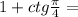 1+ctg\frac{\pi}{4}=