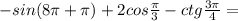 -sin(8\pi+\pi)+2cos\frac{\pi}{3}-ctg\frac{3\pi}{4}=