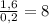 \frac{1,6}{0,2} =8