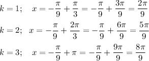 k=1;~~~ x=-\dfrac{\pi}{9}+\dfrac{\pi}{3}=-\dfrac{\pi}{9}+\dfrac{3\pi}{9}=\dfrac{2\pi}{9}\\ \\ k=2;~~ x=-\dfrac{\pi}{9}+\dfrac{2\pi}{3}=-\dfrac{\pi}{9}+\dfrac{6\pi}{9}=\dfrac{5\pi}{9}\\ \\ k=3;~~~ x=-\dfrac{\pi}{9}+\pi=-\dfrac{\pi}{9}+\dfrac{9\pi}{9}=\dfrac{8\pi}{9}