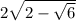 2 \sqrt{2 - \sqrt{6} }