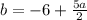 b=-6+\frac{5a}{2}