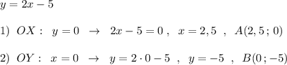 y=2x-5\\\\1)\; \; OX:\; \; y=0\; \; \to \; \; 2x-5=0\; ,\; \; x=2,5\; \; ,\; \; A(2,5\, ;\, 0)\\\\2)\; \; OY:\; \; x=0\; \; \to \; \; y=2\cdot 0-5\; \; ,\; \; y=-5\; \; ,\; \; B(0\, ;-5)