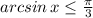 arcsin\, x\leq \frac{\pi}{3}