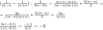 (\frac{1}{m-n}-\frac{1}{m+n}):\frac{2}{3m-3n}=\frac{m+n-m+n}{(m-n)(m+n)}*\frac{3(m-n)}{2} =\\ \\ =\frac{2n}{(m-n)(m+n)}*\frac{3(m-n)}{2} =\frac{3n}{m+n} \\ \\ \frac{3*(-0,5)}{1+(-0,5)}=\frac{-1,5}{0,5}=-3