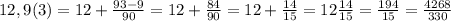 12,9(3)=12+\frac{93-9}{90}=12+\frac{84}{90}=12+\frac{14}{15}=12\frac{14}{15}=\frac{194}{15}=\frac{4268}{330}