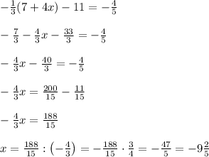 -\frac13(7+4x)-11=-\frac45\\\\-\frac73-\frac43x-\frac{33}3=-\frac45\\\\-\frac43x-\frac{40}3=-\frac45\\\\-\frac43x=\frac{200}{15}-\frac{11}{15}\\\\-\frac43x=\frac{188}{15}\\\\x=\frac{188}{15}:\left(-\frac43\right)=-\frac{188}{15}\cdot\frac34=-\frac{47}5=-9\frac25