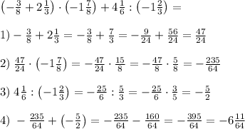 \left(-\frac38+2\frac13\right)\cdot\left(-1\frac78\right)+4\frac16:\left(-1\frac23\right)=\\\\1)-\frac38+2\frac13=-\frac38+\frac73=-\frac9{24}+\frac{56}{24}=\frac{47}{24}\\\\2)\;\frac{47}{24}\cdot\left(-1\frac78\right)=-\frac{47}{24}\cdot\frac{15}8=-\frac{47}8\cdot\frac58=-\frac{235}{64}\\\\3)\;4\frac16:\left(-1\frac23\right)=-\frac{25}6:\frac53=-\frac{25}6\cdot\frac35=-\frac52\\\\4)\;-\frac{235}{64}+\left(-\frac52\right)=-\frac{235}{64}-\frac{160}{64}=-\frac{395}{64}=-6\frac{11}{64}