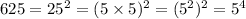 625 = 25 {}^{2} = (5 \times 5) {}^{2} = (5 {}^{2} ) {}^{2} = 5 {}^{4} \\