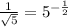 \frac{1}{ \sqrt{5} } = 5 {}^{ - \frac{1}{2} }