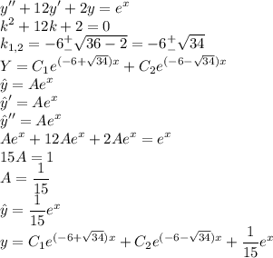 \displaystyle y''+12y'+2y=e^x\\k^2+12k+2=0\\k_{1,2}=-6^+_-\sqrt{36-2}=-6^+_-\sqrt{34}\\Y=C_1e^{(-6+\sqrt{34})x}+C_2e^{(-6-\sqrt{34})x}\\\hat{y}=Ae^{x}\\\hat{y}'=Ae^{x}\\\hat{y}''=Ae^{x}\\Ae^{x}+12Ae^{x}+2Ae^{x}=e^x\\15A=1\\A=\frac{1}{15}\\\hat{y}=\frac{1}{15}e^{x}\\y=C_1e^{(-6+\sqrt{34})x}+C_2e^{(-6-\sqrt{34})x}+\frac{1}{15}e^x