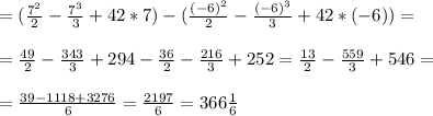 =(\frac{7^{2}}{2} -\frac{7^{3} }{3}+42*7) -(\frac{(-6)^{2}}{2} -\frac{(-6)^{3} }{3}+42*(-6)) =\\\\=\frac{49}{2} -\frac{343}{3} +294-\frac{36}{2} -\frac{216}{3}+252=\frac{13}{2}-\frac{559}{3} +546=\\\\=\frac{39-1118+3276}{6} =\frac{2197}{6} =366\frac{1}{6}