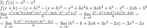 5)\;f(x)=x^3-x^2\\f(x+h)=(x+h)^3-(x+h)^2=x^3+3x^2h+3xh^2+h^3-x^2-2xh-h^2\\\lim\limits_{h\to0}\frac{x^3+3x^2h+3xh^2+h^3-x^2-2xh-h^2-x^3+x^2}h=\lim\limits_{h\to0}\frac{h^3-h^2+3xh^2+3x^2h-2xh}h=\\=\lim\limits_{h\to0}\frac{h\cdot(h^2-h+3xh+3x^2-2x)}h=\lim\limits_{x\to h}(h^2-h+3xh+3x^2-2x)=3x^2-2x