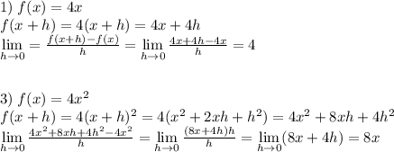 1)\;f(x)=4x\\f(x+h)=4(x+h)=4x+4h\\\lim\limits_{h\to0}=\frac{f(x+h)-f(x)}h=\lim\limits_{h\to0}\frac{4x+4h-4x}h=4\\\\\\3)\;f(x)=4x^2\\f(x+h)=4(x+h)^2=4(x^2+2xh+h^2)=4x^2+8xh+4h^2\\\lim\limits_{h\to0}\frac{4x^2+8xh+4h^2-4x^2}h=\lim\limits_{h\to0}\frac{(8x+4h)h}h=\lim\limits_{h\to0}(8x+4h)=8x